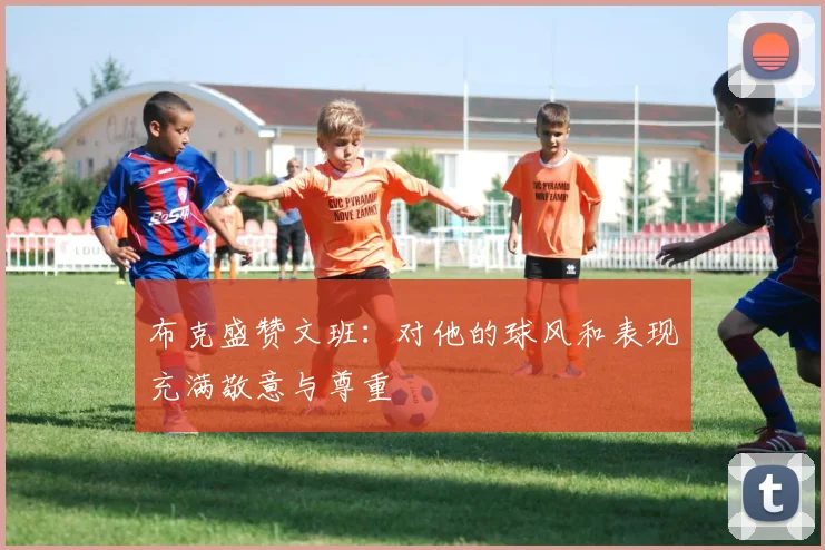 布克盛赞文班：对他的球风和表现充满敬意与尊重