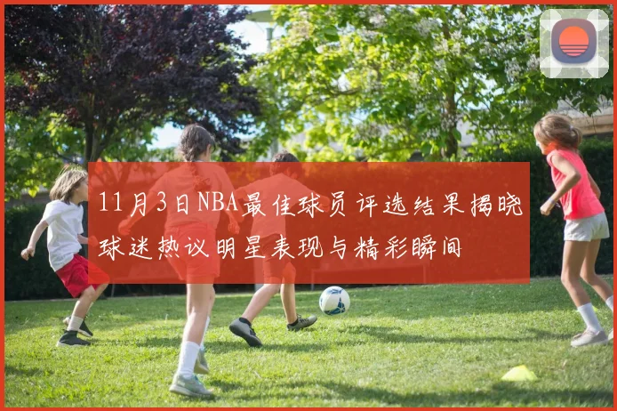 11月3日NBA最佳球员评选结果揭晓球迷热议明星表现与精彩瞬间