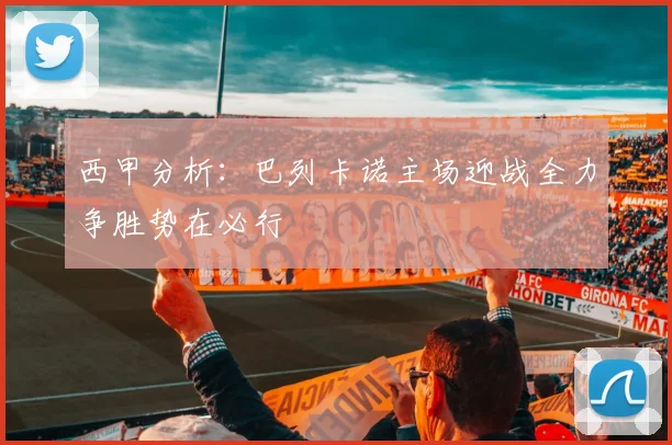 西甲分析：巴列卡诺主场迎战全力争胜势在必行