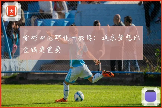 徐彬回忆邵佳一教诲：追求梦想比金钱更重要