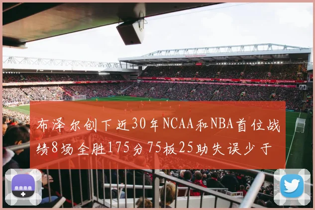 布泽尔创下近30年NCAA和NBA首位战绩8场全胜175分75板25助失误少于10