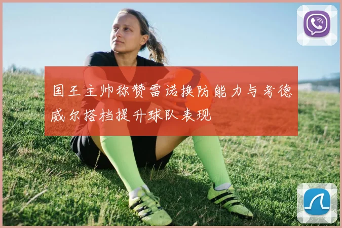 国王主帅称赞雷诺换防能力与考德威尔搭档提升球队表现