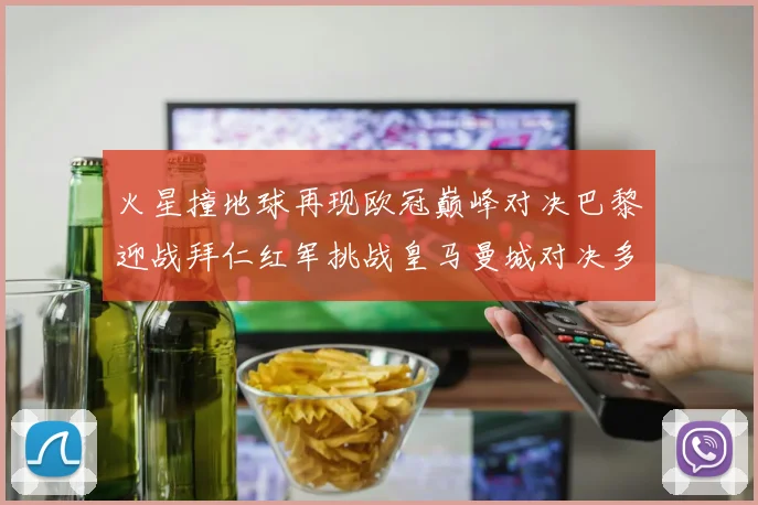 火星撞地球再现欧冠巅峰对决巴黎迎战拜仁红军挑战皇马曼城对决多特
