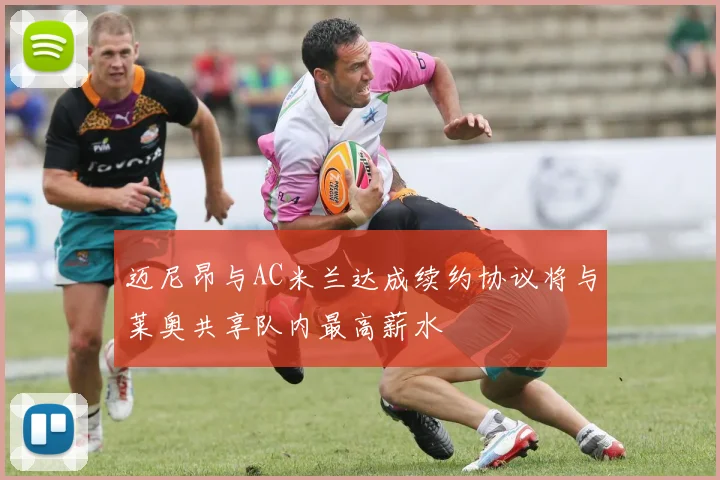 迈尼昂与AC米兰达成续约协议将与莱奥共享队内最高薪水