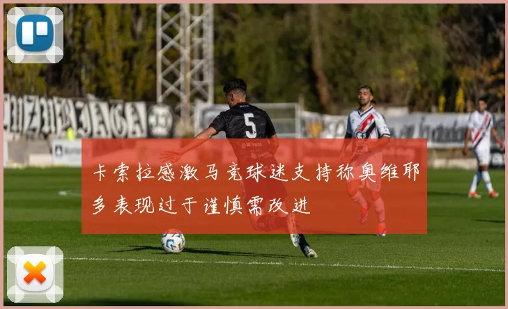 卡索拉感激马竞球迷支持称奥维耶多表现过于谨慎需改进
