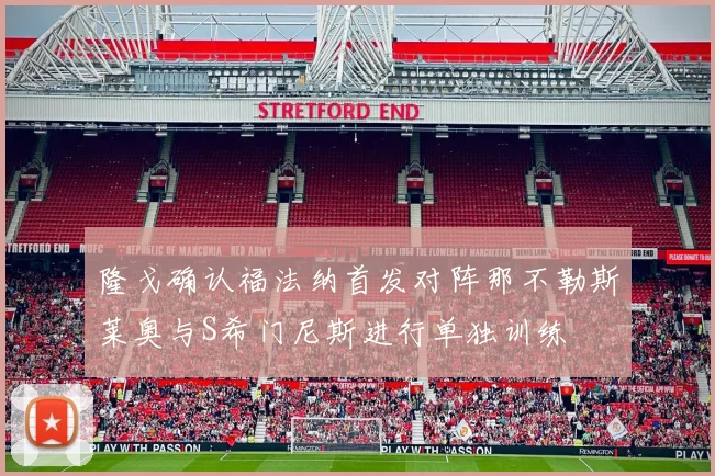 隆戈确认福法纳首发对阵那不勒斯莱奥与S希门尼斯进行单独训练