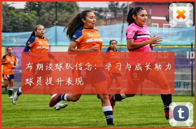 布朗谈球队信念：学习与成长助力球员提升表现